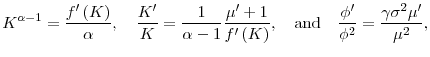 \displaystyle K^{\alpha -1}=\frac{f^{\prime }\left( K\right) }{\alpha },\quad \frac{% K^{\prime }}{K}=\frac{1}{\alpha -1}\frac{\mu ^{\prime }+1}{f^{\prime }\left( K\right) },\quad \text{and} \quad \frac{\phi ^{\prime }}{\phi ^{2}}=\frac{% \gamma \sigma ^{2}\mu ^{\prime }}{\mu ^{2}} ,