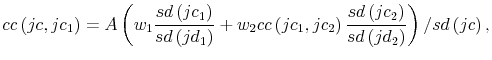 \displaystyle cc\left( jc,jc_{1}\right) =A\left( w_{1}\frac{sd\left( jc_{1}\right) }{sd\left( jd_{1}\right) }+w_{2}cc\left( jc_{1},jc_{2}\right) \frac{sd\left( jc_{2}\right) }{sd\left( jd_{2}\right) }\right) /sd\left( jc\right) \text{,} 
