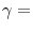  \gamma =