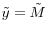 \tilde {y}=\tilde {M}\,