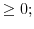 \displaystyle \geq0;