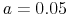  a=0.05