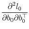 \displaystyle \frac{\partial^2 l_0}{\partial b_0\partial b_0^\top}