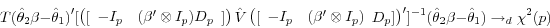 \begin{displaymath} T(\hat {\theta }_2 \beta -\hat {\theta }_1 {)}'[\left( {[{\begin{array}{*{20}c} {-I_p } \hfill & {(\beta '\otimes I_p )D_p } \hfill \ \end{array} }]} \right)\hat {V}\left( {[{\begin{array}{*{20}c} {-I_p } \hfill & {(\beta '\otimes I_p )} \hfill \ \end{array} }D_p ]} \right)']^{-1}(\hat {\theta }_2 \beta -\hat {\theta }_1 )\to _d \chi ^2(p) \end{displaymath}