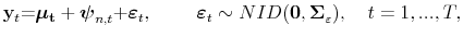 \displaystyle \mathbf{y}_{t}\mathbf{=}\boldsymbol{\mu}\mathbf{_{t}+\boldsymbol{\psi}}% _{n,t}\mathbf{+}\boldsymbol{\varepsilon}_{t},\;\qquad\boldsymbol{\varepsilon }_{t}\sim NID(\mathbf{0,\Sigma}_{\varepsilon}),\quad t=1,...,T,% 