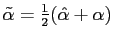 $ \tilde{\alpha} = \frac{1}{2}(\hat{\alpha}+\alpha)$
