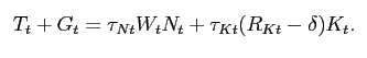 $\displaystyle \begin{tabular}[c]{l} $T_{t}+G_{t}=\tau_{Nt}W_{t}N_{t}+\tau_{Kt}(R_{Kt}-\delta)K_{t}$. \end{tabular}$