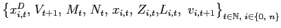 $ \left\{ x_{i,t}^{D}\text{, }V_{t+1}\text{, }M_{t}\text{, }N_{t}\text{, }x_{i,t... ...{ }v_{i,t+1}\right\} _{t\in\mathbb{N},\text{ }i\in\left\{ 0,\text{ }n\right\} }$