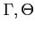$\Gamma,\Theta$
