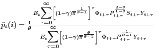 $\tilde{p}_{t}(i)=\frac{1}{\theta}\frac{E_{t}
{\displaystyle\sum\limits_{\tau=0}^{\infty}}
\left[  (1-\gamma)\overline{\pi}^{\frac{1}{\theta-1}}\right]  ^{\tau}
\Phi_{t+\tau}P_{t+\tau}^{\frac{2-\theta}{1-\theta}}S_{t+\tau}Y_{t+\tau}}{E_{t}
{\displaystyle\sum\limits_{\tau=0}^{\infty}}
\left[  (1-\gamma)\overline{\pi}^{\frac{\theta}{\theta-1}}\right]  ^{\tau}
\Phi_{t+\tau}P_{t+\tau}^{\frac{1}{\theta-1}}Y_{t+\tau}}$
