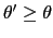 $ \theta^{\prime}\geq\theta$