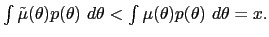 $ \int\tilde{\mu}(\theta)p(\theta)~d\theta<\int \mu(\theta)p(\theta)~d\theta=x.$