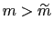 $ m>\widetilde{m}$