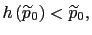 $ h\left( \widetilde{p}_{0}\right) <\widetilde{p}_{0},$