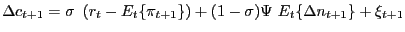 $\displaystyle \Delta c_{t+1}=\sigma\ \left( r_{t}-E_{t}\{\pi_{t+1}\}\right) +(1-\sigma )\Psi\ E_{t}\{\Delta n_{t+1}\}+\xi_{t+1}$