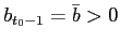 $ b_{t_{0}-1}=\bar{b}>0$