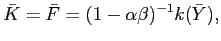 $\displaystyle \bar{K}=\bar{F}=(1-\alpha\beta)^{-1}k(\bar{Y}), $