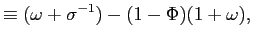 $\displaystyle \equiv(\omega+\sigma^{-1})-(1-\Phi)(1+\omega),$