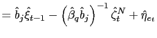 $\displaystyle =\hat{b}_{j}\hat{\xi}_{t-1}-\left( \hat{\beta}_{q}\hat {b}_{j}\right) ^{-1}\hat{\zeta}_{t}^{N}+\hat{\eta}_{e_{t}}$