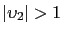 $ \left\vert \upsilon_{2}\right\vert >1$
