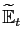 $ \widetilde{\mathbb{E}}_{t}$