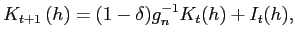 $\displaystyle K_{t+1}\left( h\right) =(1-\delta )g_n^{-1}K_{t}(h)+I_{t}(h),$
