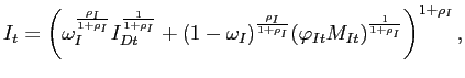 $\displaystyle I_{t}=\left( \omega _{I}^{\frac{\rho _{I}}{1+\rho _{I}}}I_{Dt}^{\frac{1}{ 1+\rho _{I}}}+(1-\omega _{I})^{\frac{\rho _{I}}{1+\rho _{I}}}(\varphi_{It}M_{It})^{\frac{1}{1+\rho_I}}\right) ^{1+\rho _{I}},$