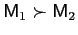 $ \mathsf{M}_{1}\succ\mathsf{M}_{2}$