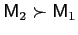 $ \mathsf{M}_{2} \succ\mathsf{M}_{1}$