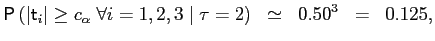 $\displaystyle \mathsf{P}\left( \vert\mathsf{t}_{i}\vert\geq c_{\alpha}\;\forall i=1,2,3\mid \tau=2\right) \;\; \simeq\;\;0.50^{3}\;\;=\;\;0.125,$