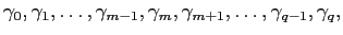 $\displaystyle \gamma_{0},\gamma_{1},\ldots,\gamma_{m-1},\gamma_{m},\gamma_{m+1} ,\ldots,\gamma_{q-1},\gamma_{q},$
