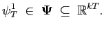 $\displaystyle \mathbf{\psi }_{T}^{1}\;\in\;\mathbf{\Psi\;}\subseteq\;{\mathbb{R}}^{kT}.$