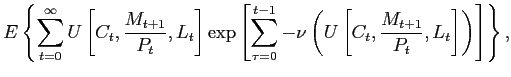$\displaystyle E\left\{ \sum_{t=0}^{\infty}U\left[ C_{t},\frac{M_{t+1}}{P_{t}} ,L_{t}\right] \exp\left[ \sum_{\tau=0}^{t-1}-\nu\left( U\left[ C_{t} ,\frac{M_{t+1}}{P_{t}},L_{t}\right] \right) \right] \right\} ,$