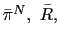 $ \bar{\pi}^{N},\ \bar{R},$