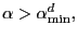 $ \alpha>\alpha_{\min}^{d},$