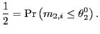 $\displaystyle \frac {1}{2}=\Pr\left( m_{2,i}\leq\theta_{2}^{0}\right) .$