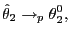$\displaystyle \hat{\theta} _{2}\rightarrow_{p}\theta_{2}^{0},$