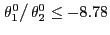 $ \left. \theta_{1}^{0}\right/ \theta_{2}^{0}\leq-8.78$