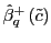 $ \hat{\beta}_{q}^{+}\left( \tilde {c}\right) $