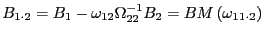 $ B_{1\cdot2}=B_{1}-\omega_{12}\Omega_{22}^{-1} B_{2}=BM\left( \omega_{11\cdot2}\right) $