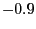 $ -0.9$