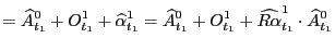 $\displaystyle =\widehat{A}_{t_{1}}^{0}+O_{t_{1}}^{1} +\widehat{\alpha}_{t_{1}}^... ...}}^{0}+O_{t_{1}}^{1} +\widehat{R\alpha}_{t_{1}}^{1}\cdot\widehat{A}_{t_{1}}^{0}$