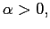 $\displaystyle \alpha>0,$