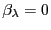 $ \beta _{\lambda }=0$