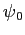 $ \psi{_0}$