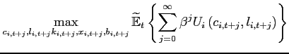 $\displaystyle \max_{\substack{ c_{i,t+j},l_{i,t+j} \\ k_{i,t+j},x_{i,t+j},b_{i,t+j}}} \widetilde{\mathbb{E}}_{t}\left\{ \sum_{j=0}^{\infty }\beta ^{j}U_{i}\left( c_{i,t+j},l_{i,t+j}\right) \right\}$