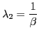 $\displaystyle \lambda_{2}=\frac{1}{\beta} $