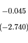 \begin{displaymath} \begin{array}[c]{c} -0.045\ \left( -2.740\right) \end{array}\end{displaymath}