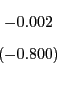 \begin{displaymath} \begin{array}[c]{c} -0.002\ \left( -0.800\right) \end{array}\end{displaymath}