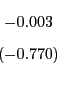 \begin{displaymath} \begin{array}[c]{c} -0.003\ \left( -0.770\right) \end{array}\end{displaymath}